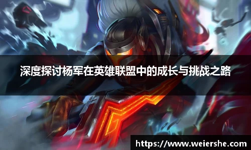 深度探讨杨军在英雄联盟中的成长与挑战之路