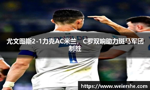 尤文图斯2-1力克AC米兰，C罗双响助力斑马军团制胜