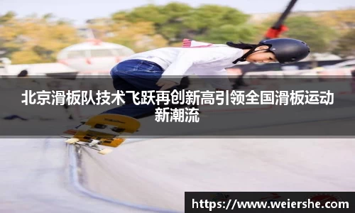 北京滑板队技术飞跃再创新高引领全国滑板运动新潮流
