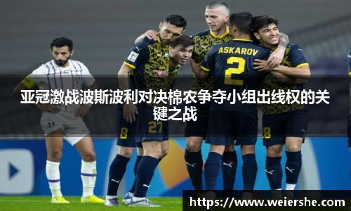 亚冠激战波斯波利对决棉农争夺小组出线权的关键之战