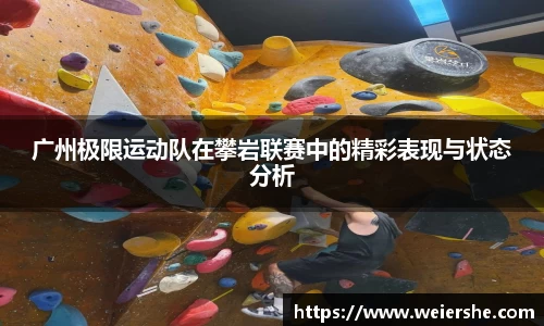 广州极限运动队在攀岩联赛中的精彩表现与状态分析
