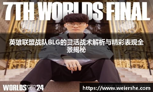 英雄联盟战队BLG的灵活战术解析与精彩表现全景揭秘